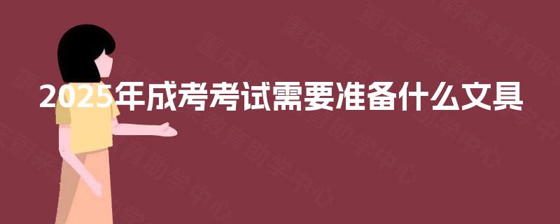 2025年成考考试需要准备什么文具