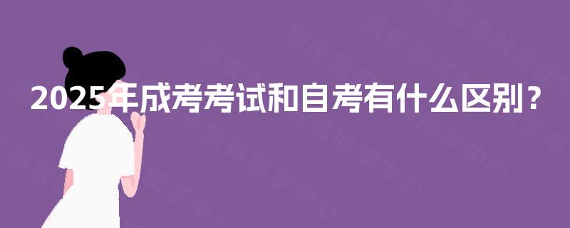 2025年成考考试和自考有什么区别？