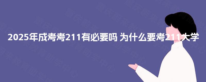 2025年成考考211有必要吗 为什么要考211大学