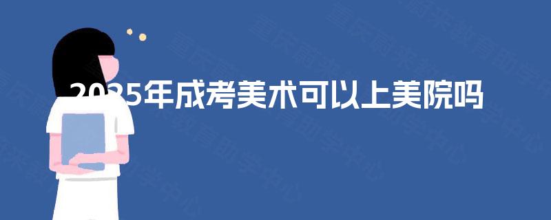 2025年成考美术可以上美院吗