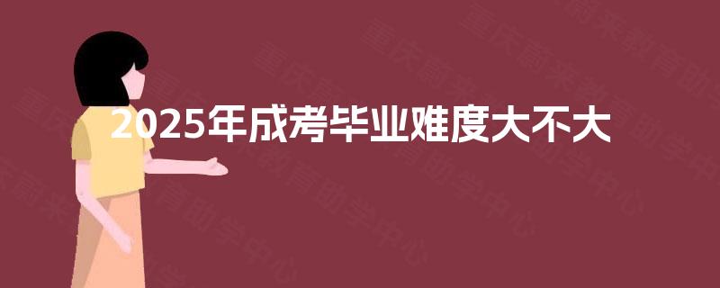 2025年成考毕业难度大不大