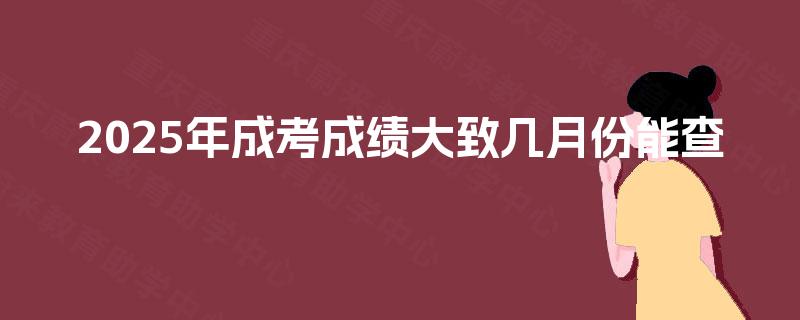 2025年成考成绩大致几月份能查