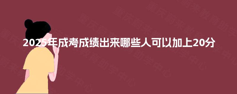 2025年成考成绩出来哪些人可以加上20分