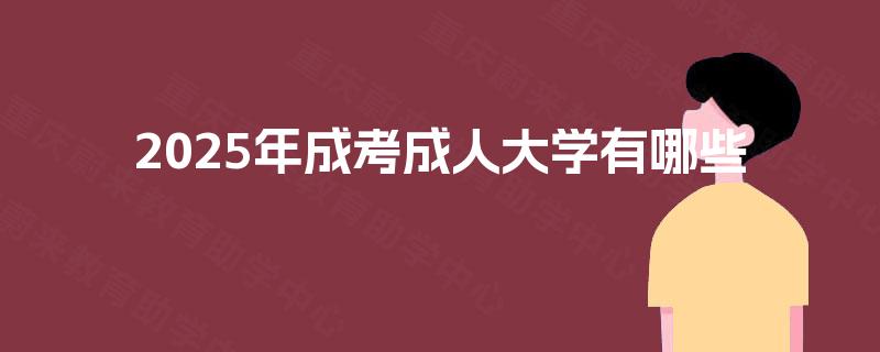 2025年成考成人大学有哪些