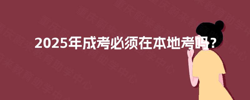 2025年成考必须在本地考吗？