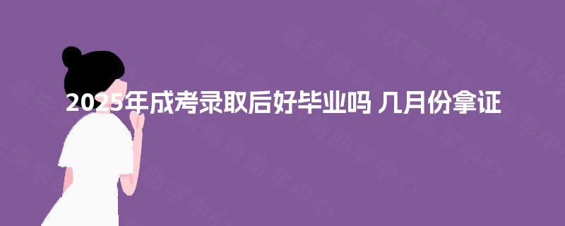 2025年成考录取后好毕业吗 几月份拿证