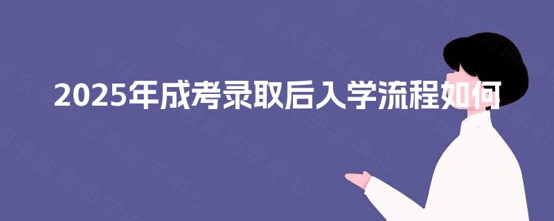 2025年成考录取后入学流程如何