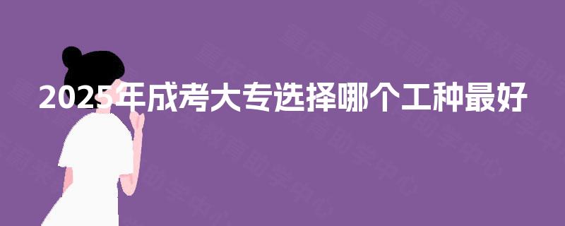 2025年成考大专选择哪个工种最好