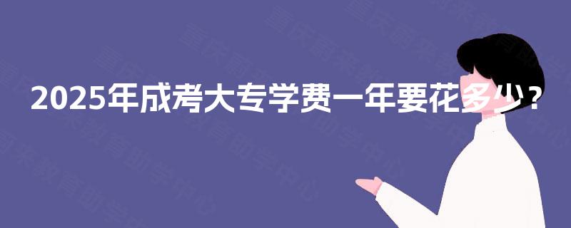 2025年成考大专学费一年要花多少？