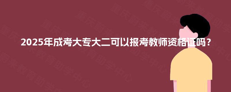 2025年成考大专大二可以报考教师资格证吗？