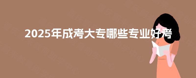 2025年成考大专哪些专业好考