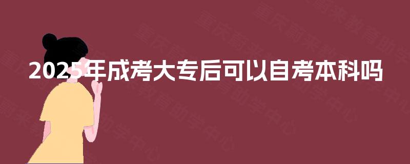 2025年成考大专后可以自考本科吗