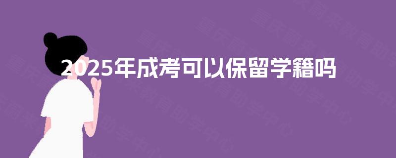 2025年成考可以保留学籍吗