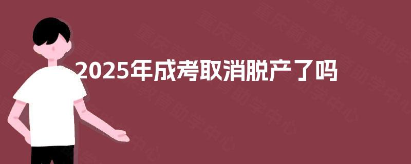 2025年成考取消脱产了吗