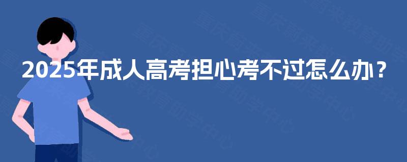 2025年成人高考担心考不过怎么办？