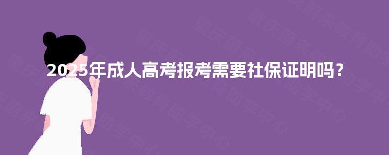 2025年成人高考报考需要社保证明吗？