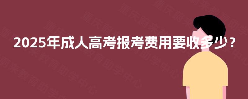 2025年成人高考报考费用要收多少？