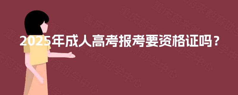 2025年成人高考报考要资格证吗？