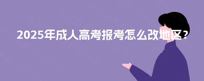 2025年成人高考报考怎么改地区？