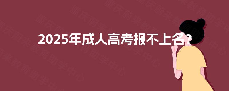 2025年成人高考报不上名？