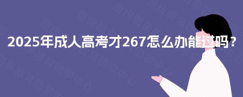 2025年成人高考才267怎么办能过吗？