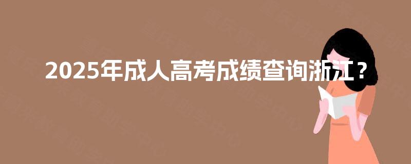 2025年成人高考成绩查询浙江？