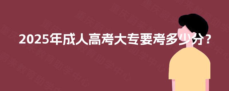 2025年成人高考大专要考多少分？