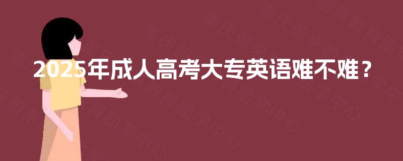 2025年成人高考大专英语难不难？