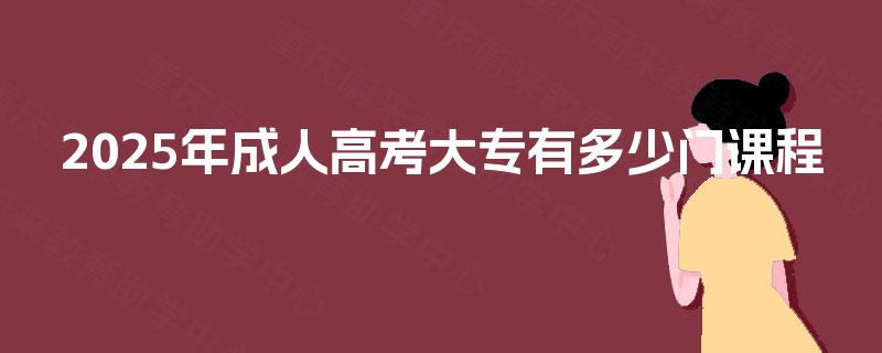 2025年成人高考大专有多少门课程