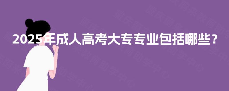 2025年成人高考大专专业包括哪些？