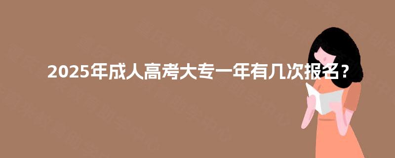 2025年成人高考大专一年有几次报名？