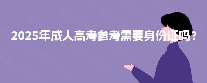 2025年成人高考参考需要身份证吗？