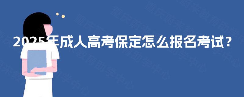 2025年成人高考保定怎么报名考试？