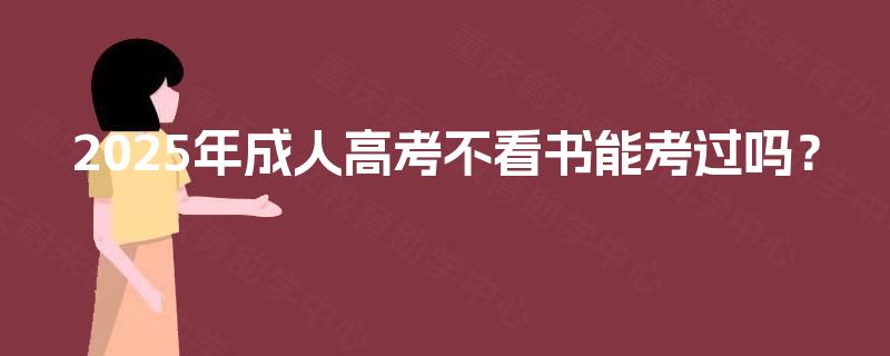 2025年成人高考不看书能考过吗？