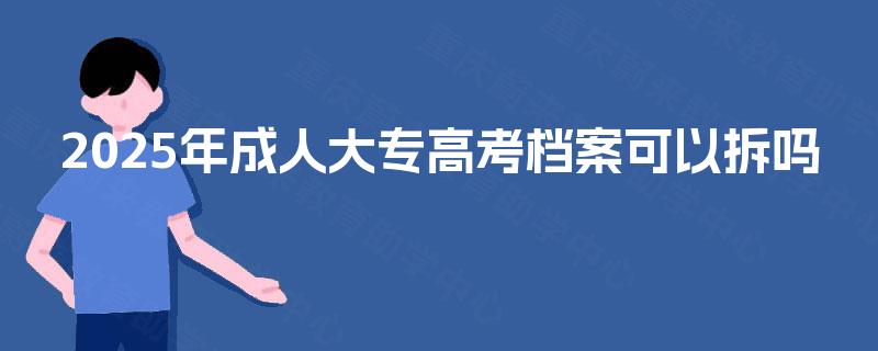 2025年成人大专高考档案可以拆吗