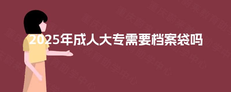 2025年成人大专需要档案袋吗