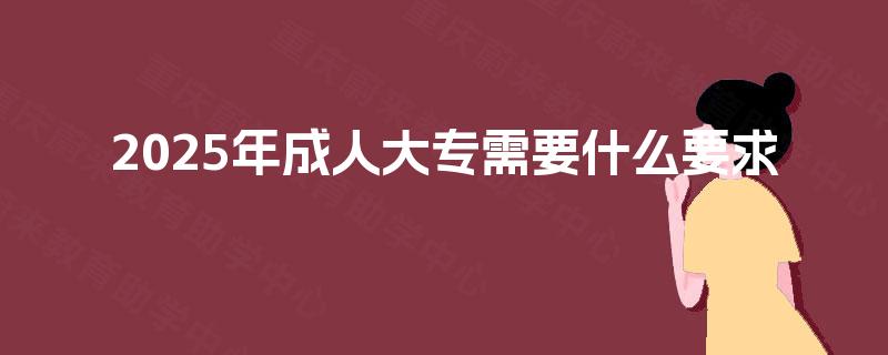 2025年成人大专需要什么要求