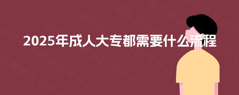 2025年成人大专都需要什么流程