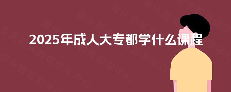2025年成人大专都学什么课程