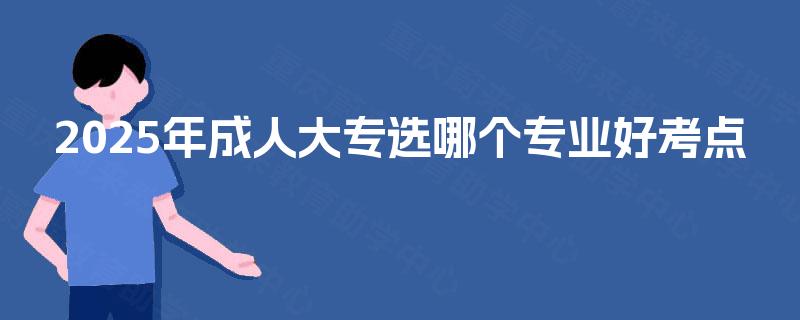 2025年成人大专选哪个专业好考点
