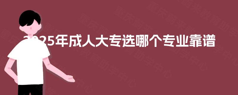 2025年成人大专选哪个专业靠谱