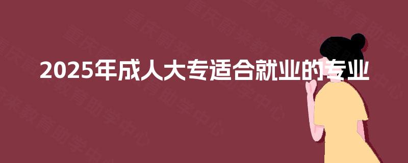 2025年成人大专适合就业的专业