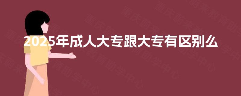 2025年成人大专跟大专有区别么