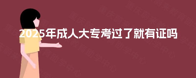 2025年成人大专考过了就有证吗