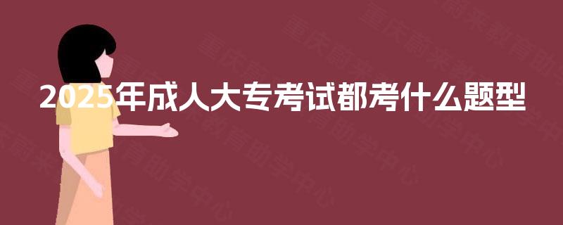 2025年成人大专考试都考什么题型