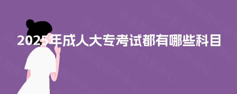 2025年成人大专考试都有哪些科目