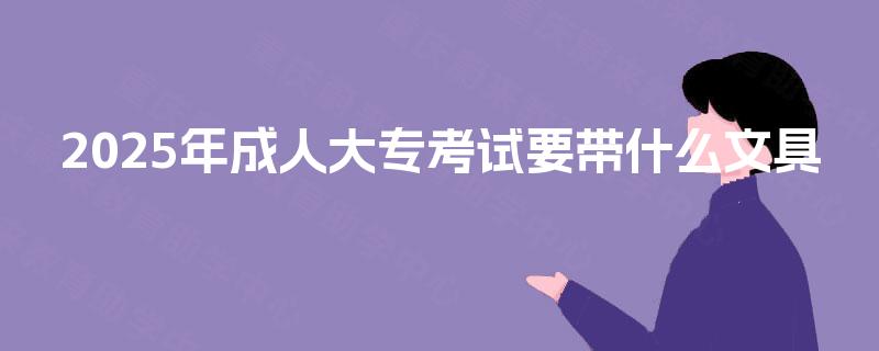 2025年成人大专考试要带什么文具