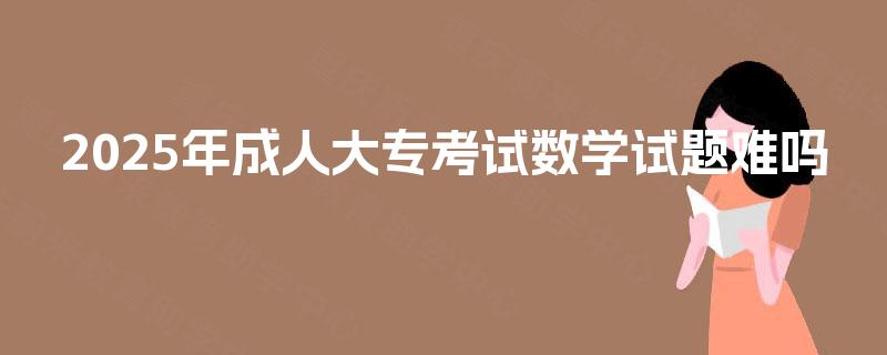 2025年成人大专考试数学试题难吗