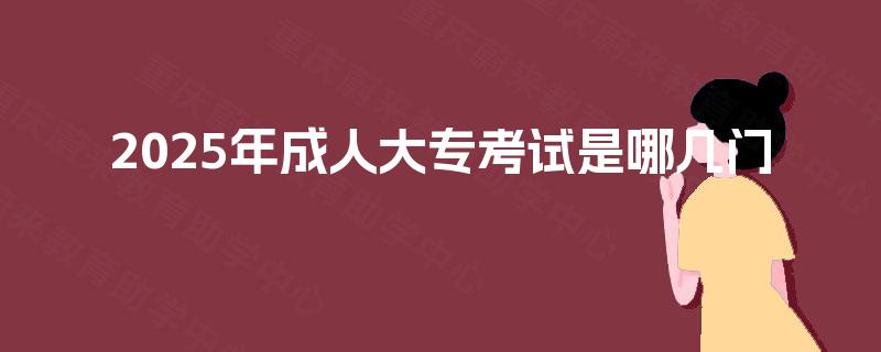 2025年成人大专考试是哪几门
