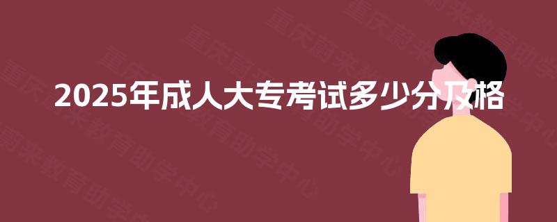 2025年成人大专考试多少分及格